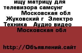 ищу матрицу для телевизора самсунг UE40J5200AW - Московская обл., Жуковский г. Электро-Техника » Аудио-видео   . Московская обл.